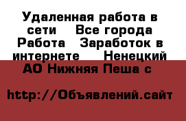 Удаленная работа в сети. - Все города Работа » Заработок в интернете   . Ненецкий АО,Нижняя Пеша с.
